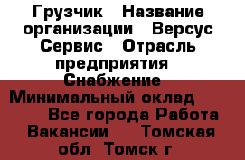 Грузчик › Название организации ­ Версус Сервис › Отрасль предприятия ­ Снабжение › Минимальный оклад ­ 25 000 - Все города Работа » Вакансии   . Томская обл.,Томск г.